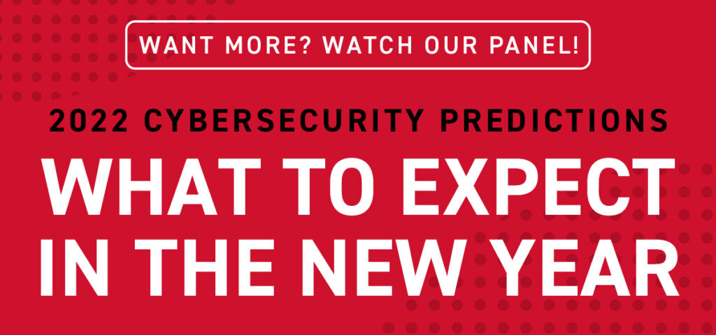 Want more? Watch our panel:  2022 Cybersecurity Predictions: What to Expect in the New Year