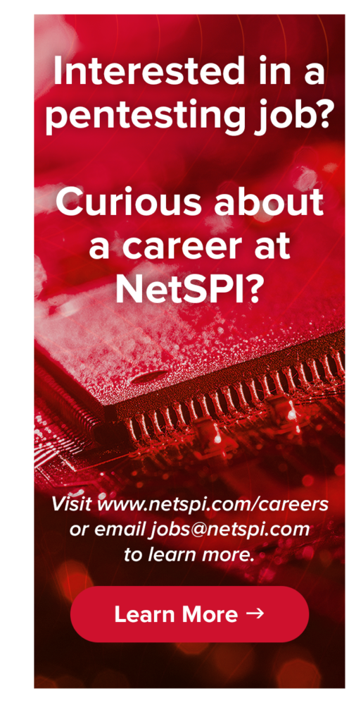 Interested in a pentesting job? Curious about a career at NetSPI? Visit www.netspi.com/careers or email jobs@netspi.com to learn more.